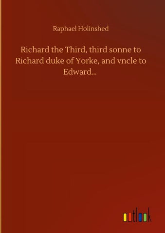 Richard the Third, third sonne to Richard duke of Yorke, and vncle to Edward...