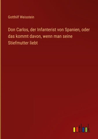 Don Carlos, der Infanterist von Spanien, oder das kommt davon, wenn man seine Stiefmutter liebt