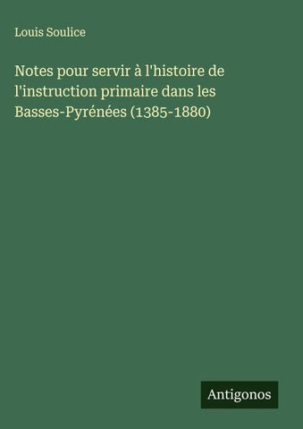 Notes pour servir à l'histoire de l'instruction primaire dans les Basses-Pyrénées (1385-1880)