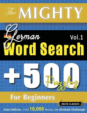 THE MIGHTY GERMAN WORD SEARCH - 500 PUZZLES FOR BEGINNERS - DELTA CLASSICS - GIANT EDITION - FIND 10,000 WORDS, THE ULTIMATE CHALLENGE!