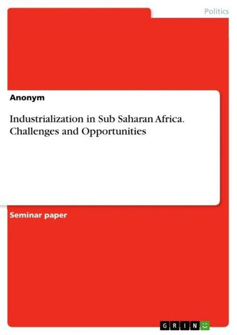 Industrialization in Sub Saharan Africa. Challenges and Opportunities