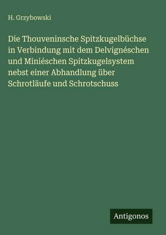 Die Thouveninsche Spitzkugelbüchse in Verbindung mit dem Delvignéschen und Miniéschen Spitzkugelsystem nebst einer Abhandlung über Schrotläufe und Schrotschuss