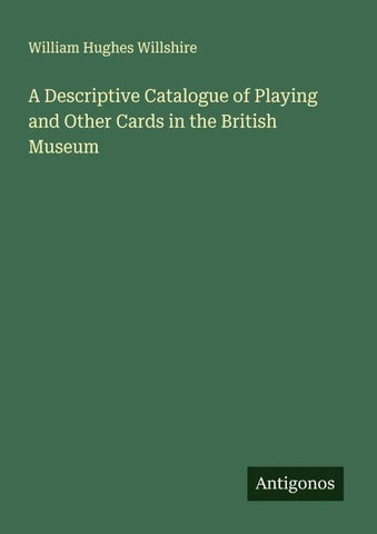 A Descriptive Catalogue of Playing and Other Cards in the British Museum