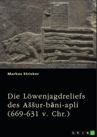 Die Löwenjagdreliefs des A¿¿ur-b¿ni-apli (669-631 v. Chr.). Nordpalast in Ninive
