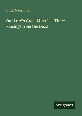 Our Lord's Great Miracles. Three Raisings from the Dead