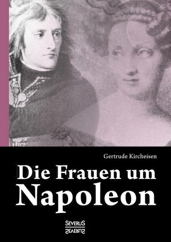 Die Frauen um Napoleon. Joséphine de Beauharnais, Laura Junot, Madame de Staël, Madame de Rémusat, Marie Luise, Königin Luise von Preußen, Marie Walewska, Napoleons Mutter und andere.