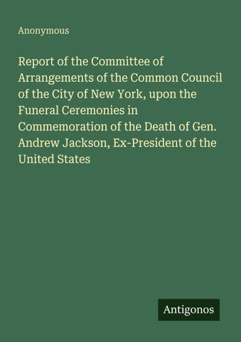 Report of the Committee of Arrangements of the Common Council of the City of New York, upon the Funeral Ceremonies in Commemoration of the Death of Gen. Andrew Jackson, Ex-President of the United States