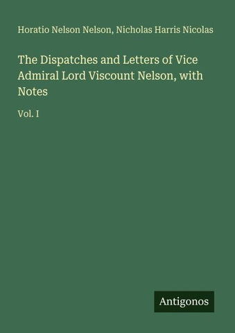 The Dispatches and Letters of Vice Admiral Lord Viscount Nelson, with Notes