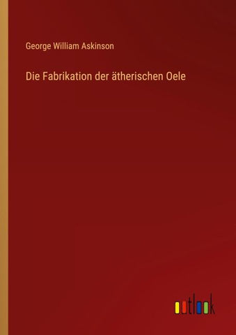 Die Fabrikation der ätherischen Oele