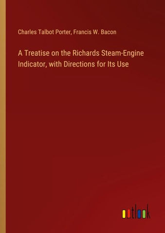 A Treatise on the Richards Steam-Engine Indicator, with Directions for Its Use
