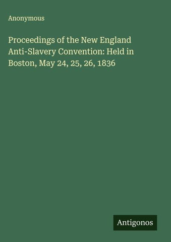 Proceedings of the New England Anti-Slavery Convention: Held in Boston, May 24, 25, 26, 1836