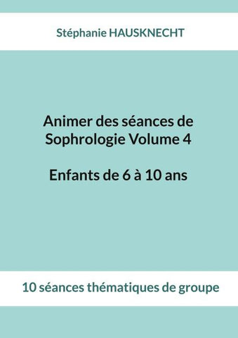 Animer des séances de Sophrologie Volume 4 Enfants de 6 à 10 ans
