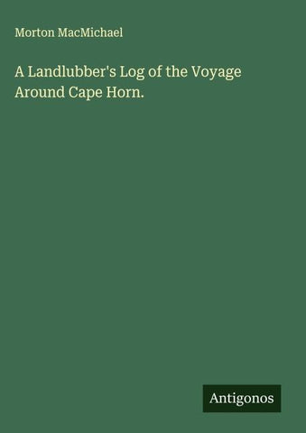 A Landlubber's Log of the Voyage Around Cape Horn.