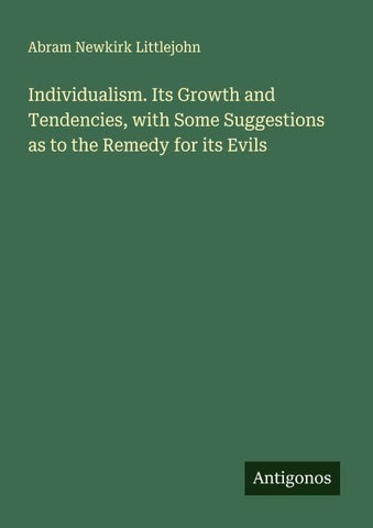 Individualism. Its Growth and Tendencies, with Some Suggestions as to the Remedy for its Evils