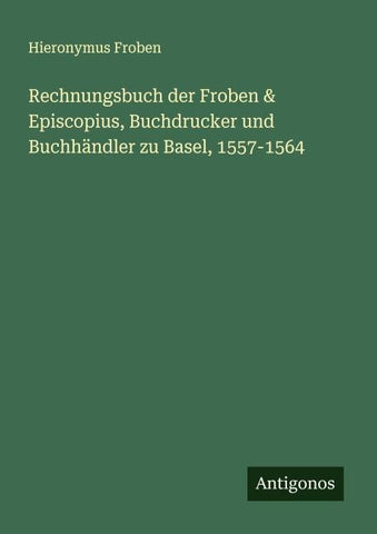 Rechnungsbuch der Froben & Episcopius, Buchdrucker und Buchhändler zu Basel, 1557-1564
