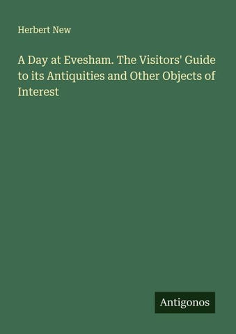 A Day at Evesham. The Visitors' Guide to its Antiquities and Other Objects of Interest