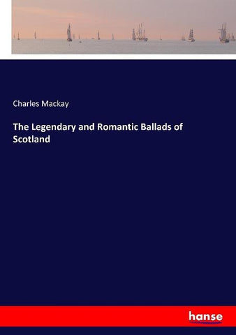 The Legendary and Romantic Ballads of Scotland