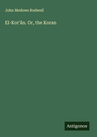 El-Kor'ân. Or, the Koran