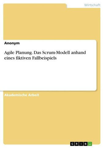 Agile Planung. Das Scrum-Modell anhand eines fiktiven Fallbeispiels