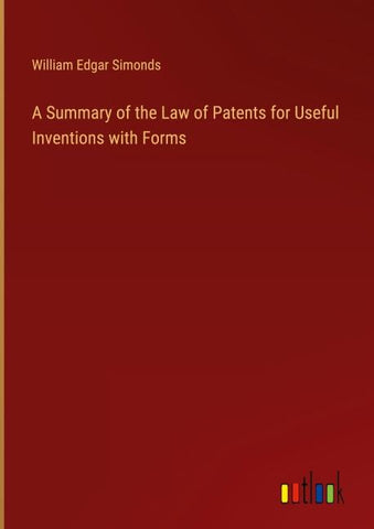 A Summary of the Law of Patents for Useful Inventions with Forms