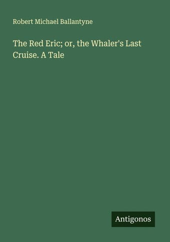 The Red Eric; or, the Whaler's Last Cruise. A Tale