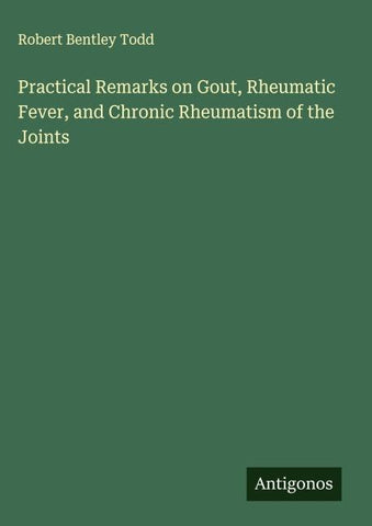 Practical Remarks on Gout, Rheumatic Fever, and Chronic Rheumatism of the Joints