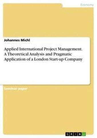 Applied International Project Management. A Theoretical Analysis and Pragmatic Application of a London Start-up Company