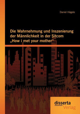 Die Wahrnehmung und Inszenierung der Männlichkeit in der Sitcom "How i met your mother"