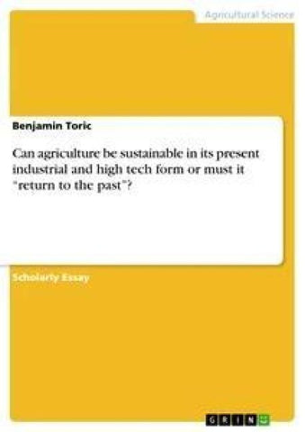 Can agriculture be sustainable in its present industrial and high tech form or must it "return to the past"?