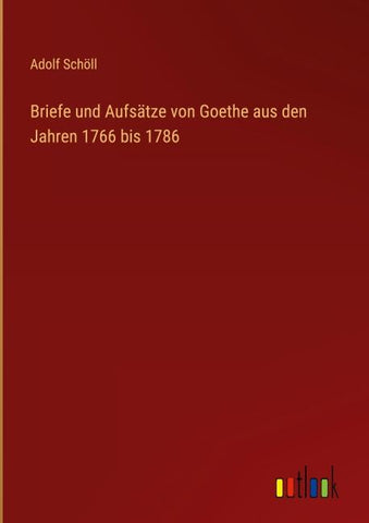 Briefe und Aufsätze von Goethe aus den Jahren 1766 bis 1786