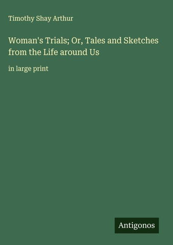 Woman's Trials; Or, Tales and Sketches from the Life around Us