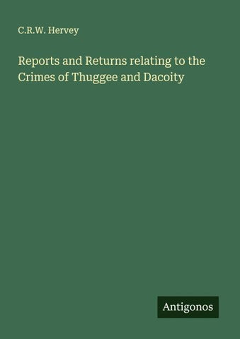Reports and Returns relating to the Crimes of Thuggee and Dacoity