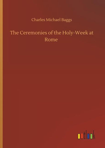 The Ceremonies of the Holy-Week at Rome