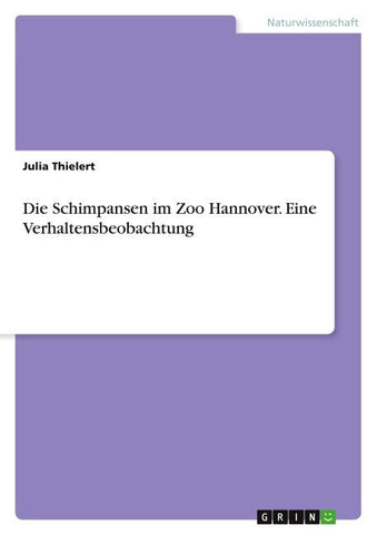 Die Schimpansen im Zoo Hannover. Eine Verhaltensbeobachtung