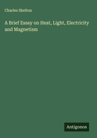 A Brief Essay on Heat, Light, Electricity and Magnetism