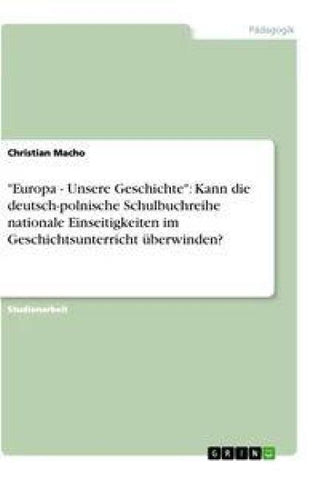 "Europa - Unsere Geschichte": Kann die deutsch-polnische Schulbuchreihe nationale Einseitigkeiten im Geschichtsunterricht überwinden?