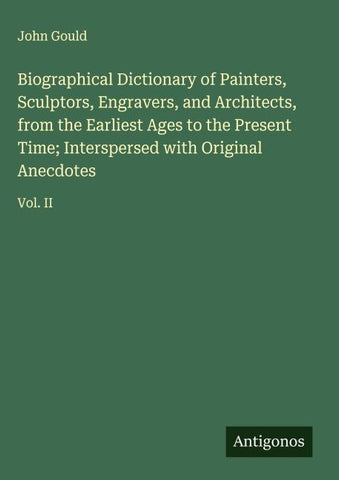 Biographical Dictionary of Painters, Sculptors, Engravers, and Architects, from the Earliest Ages to the Present Time; Interspersed with Original Anecdotes