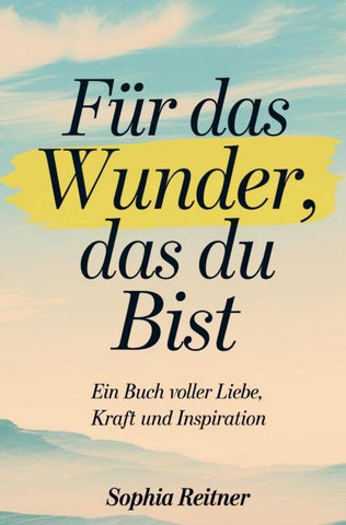 Für das Wunder, das du bist: Ein Buch voller Liebe, Kraft und Inspiration