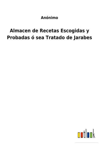Almacen de Recetas Escogidas y Probadas ó sea Tratado de Jarabes