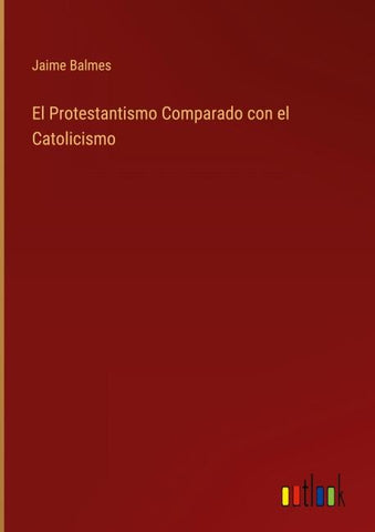 El Protestantismo Comparado con el Catolicismo