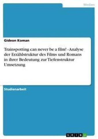 Trainspotting can never be a film! - Analyse der Erzählstruktur des Films und Romans in ihrer Bedeutung zur Tiefenstruktur Umsetzung