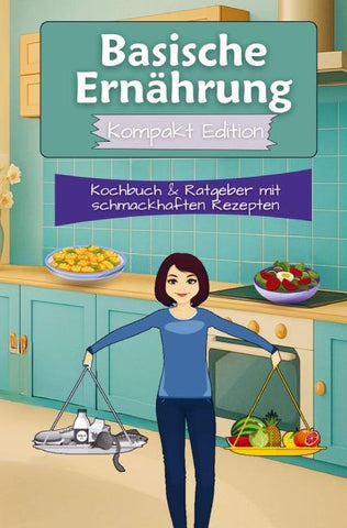 Basische Ernährung Kochbuch & Ratgeber mit schmackhaften Rezepten - Kompakt Edition -