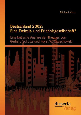 Deutschland 2002: Eine Freizeit- und Erlebnisgesellschaft? Eine kritische Analyse der Theorien von Gerhard Schulze und Horst W. Opaschowski