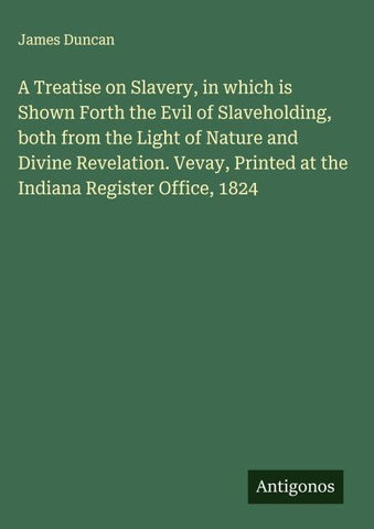 A Treatise on Slavery, in which is Shown Forth the Evil of Slaveholding, both from the Light of Nature and Divine Revelation. Vevay, Printed at the Indiana Register Office, 1824