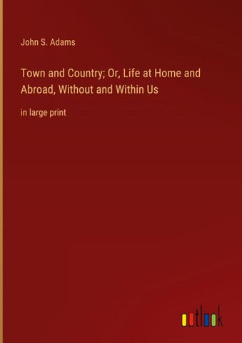 Town and Country; Or, Life at Home and Abroad, Without and Within Us