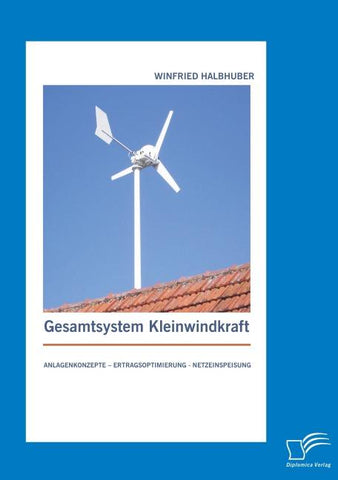 Gesamtsystem Kleinwindkraft: Anlagenkonzepte - Ertragsoptimierung - Netzeinspeisung