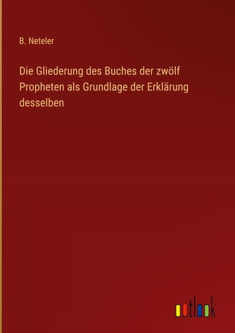 Die Gliederung des Buches der zwölf Propheten als Grundlage der Erklärung desselben