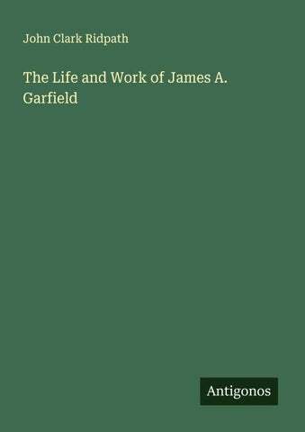 The Life and Work of James A. Garfield