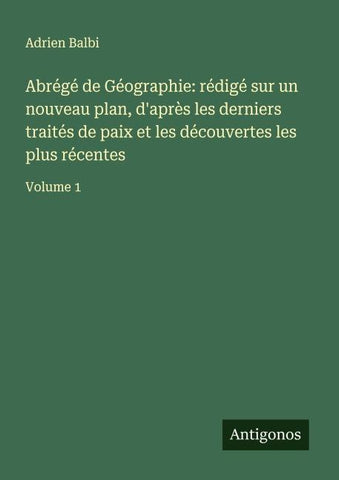 Abrégé de Géographie: rédigé sur un nouveau plan, d'après les derniers traités de paix et les découvertes les plus récentes
