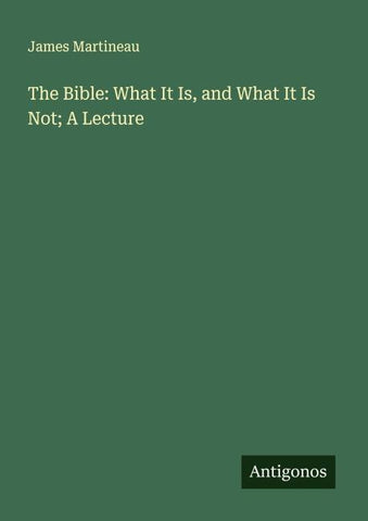 The Bible: What It Is, and What It Is Not; A Lecture